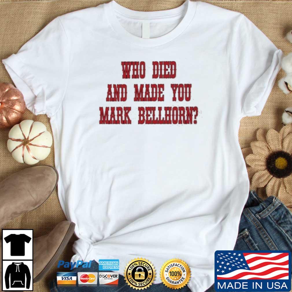 Funny Who Died And Made You Mark Bellhorn Shirt, hoodie, sweater